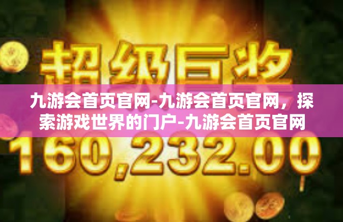 九游会首页官网-九游会首页官网，探索游戏世界的门户-九游会首页官网