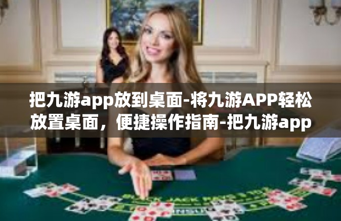 把九游app放到桌面-将九游APP轻松放置桌面，便捷操作指南-把九游app放到桌面