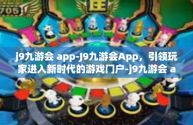 j9九游会 app-J9九游会App，引领玩家进入新时代的游戏门户-j9九游会 app