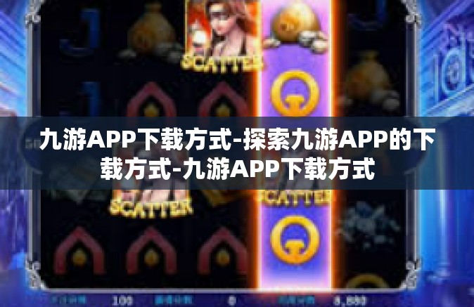 九游APP下载方式-探索九游APP的下载方式-九游APP下载方式