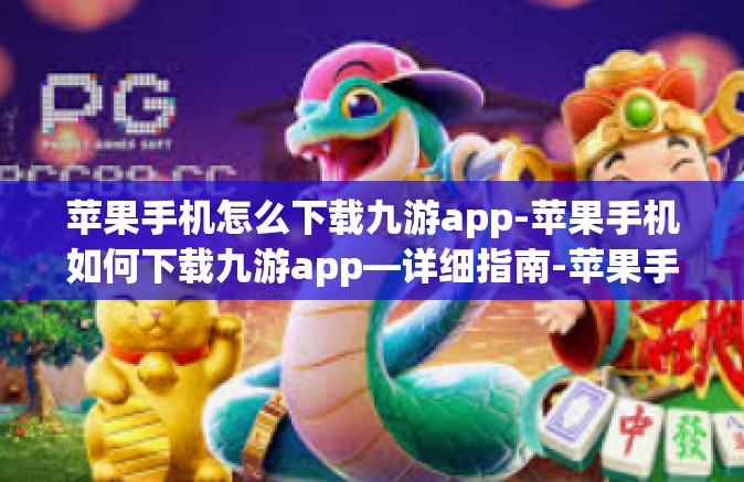 苹果手机怎么下载九游app-苹果手机如何下载九游app—详细指南-苹果手机怎么下载九游app