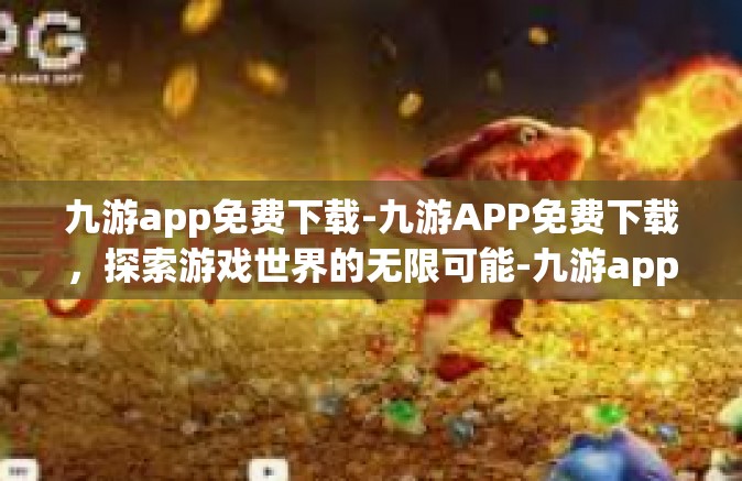 九游app免费下载-九游APP免费下载，探索游戏世界的无限可能-九游app免费下载