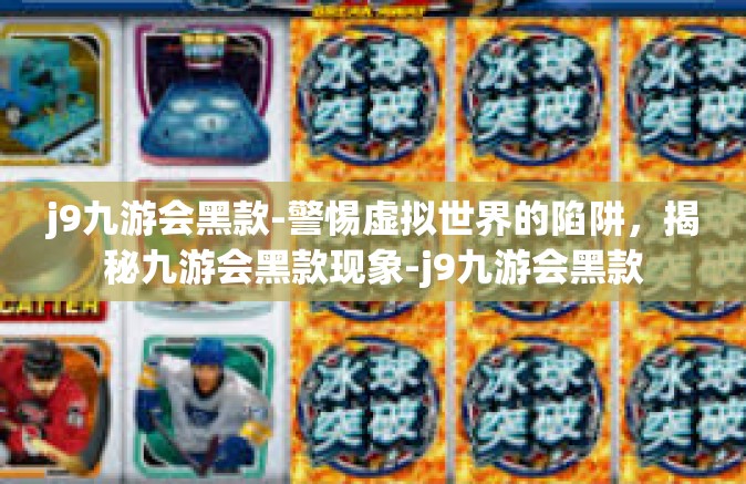 j9九游会黑款-警惕虚拟世界的陷阱，揭秘九游会黑款现象-j9九游会黑款