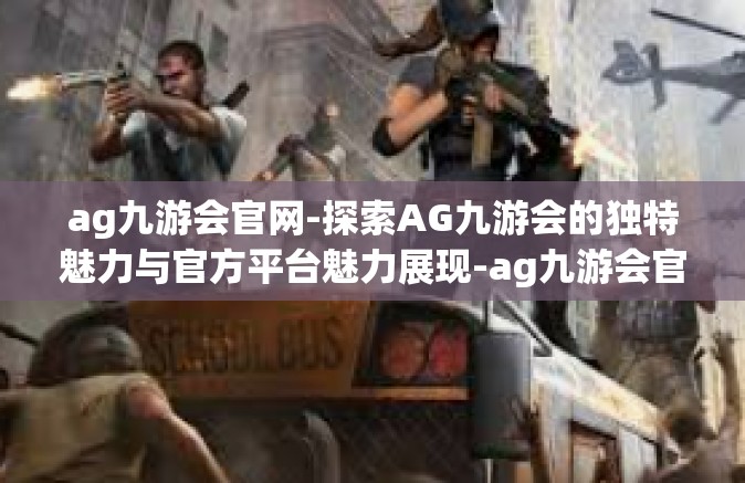 ag九游会官网-探索AG九游会的独特魅力与官方平台魅力展现-ag九游会官网