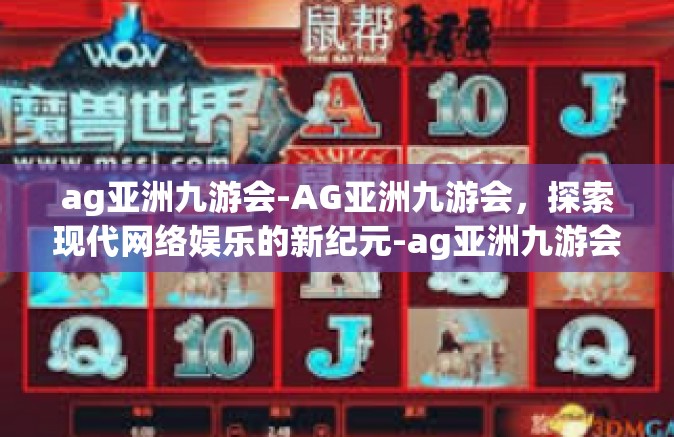 ag亚洲九游会-AG亚洲九游会，探索现代网络娱乐的新纪元-ag亚洲九游会