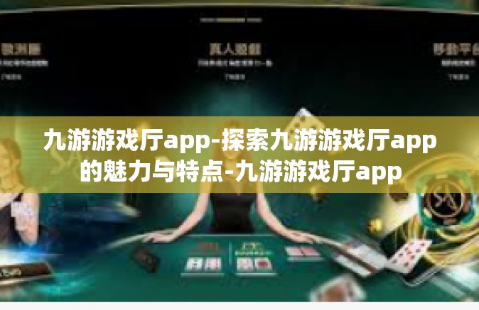 九游游戏厅app-探索九游游戏厅app的魅力与特点-九游游戏厅app