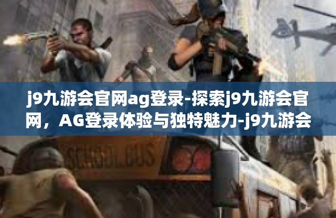j9九游会官网ag登录-探索j9九游会官网，AG登录体验与独特魅力-j9九游会官网ag登录