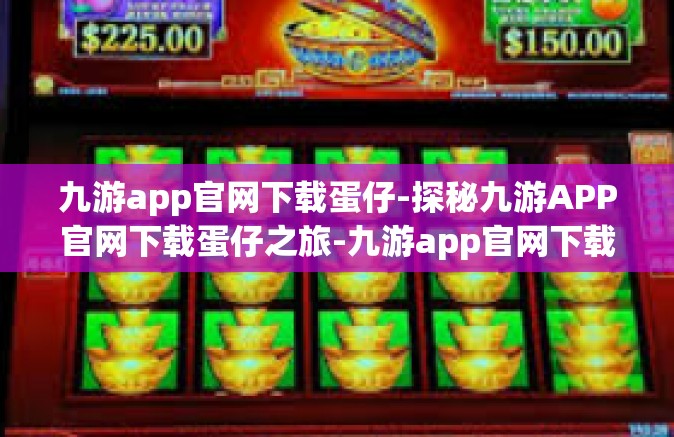 九游app官网下载蛋仔-探秘九游APP官网下载蛋仔之旅-九游app官网下载蛋仔