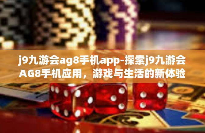 j9九游会ag8手机app-探索j9九游会AG8手机应用，游戏与生活的新体验-j9九游会ag8手机app