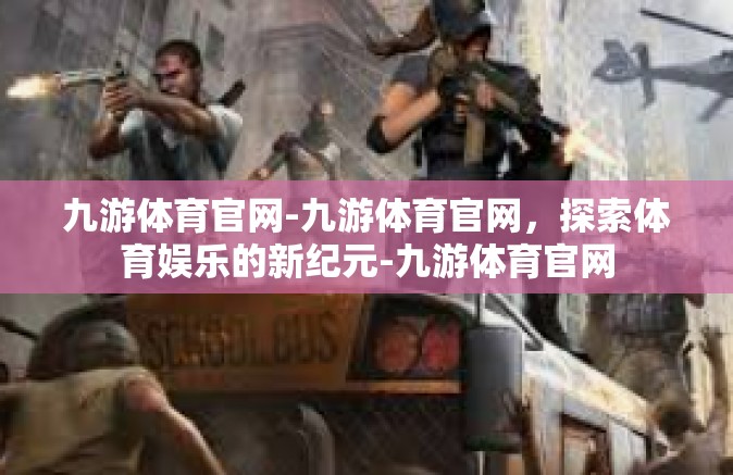 九游体育官网-九游体育官网，探索体育娱乐的新纪元-九游体育官网