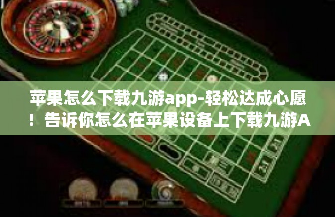 苹果怎么下载九游app-轻松达成心愿！告诉你怎么在苹果设备上下载九游App的攻略秘籍-苹果怎么下载九游app