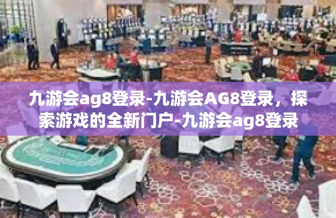 九游会ag8登录-九游会AG8登录，探索游戏的全新门户-九游会ag8登录
