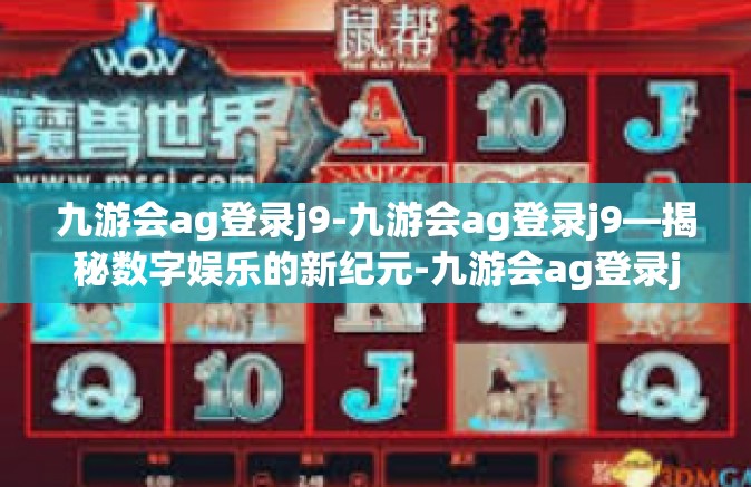 九游会ag登录j9-九游会ag登录j9—揭秘数字娱乐的新纪元-九游会ag登录j9