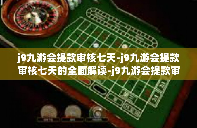 j9九游会提款审核七天-j9九游会提款审核七天的全面解读-j9九游会提款审核七天