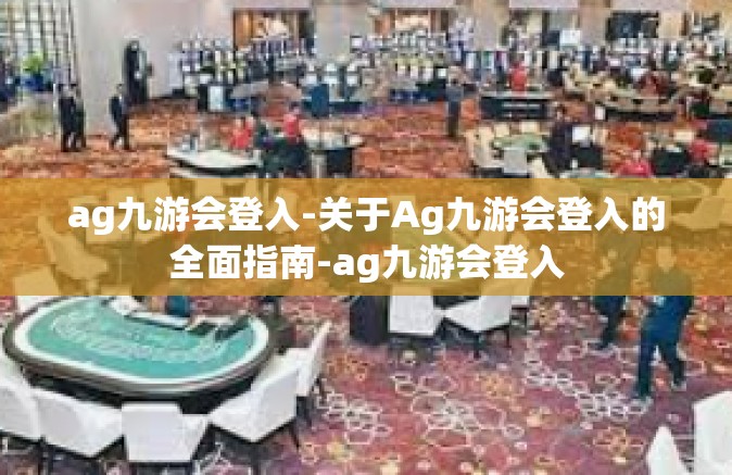ag九游会登入-关于Ag九游会登入的全面指南-ag九游会登入