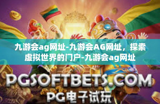 九游会ag网址-九游会AG网址，探索虚拟世界的门户-九游会ag网址