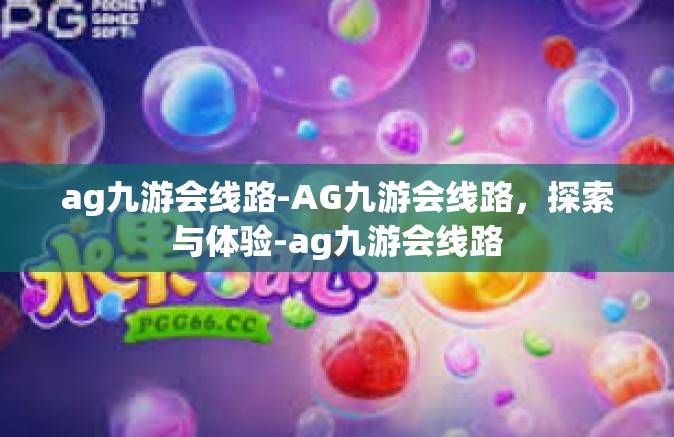 ag九游会线路-AG九游会线路，探索与体验-ag九游会线路