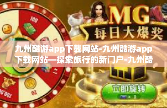 九州酷游app下载网站-九州酷游app下载网站—探索旅行的新门户-九州酷游app下载网站