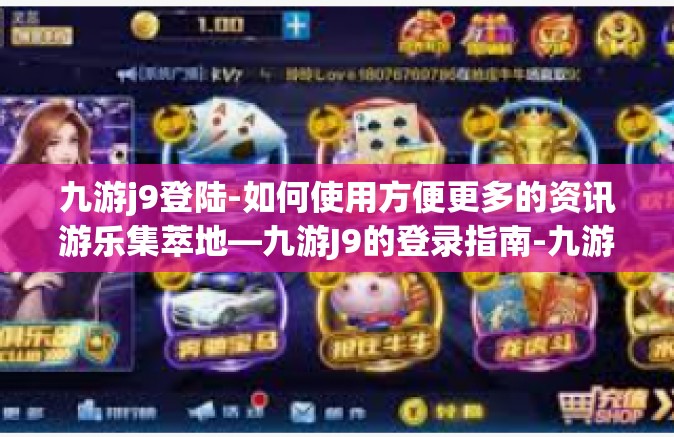九游j9登陆-如何使用方便更多的资讯游乐集萃地—九游J9的登录指南-九游j9登陆