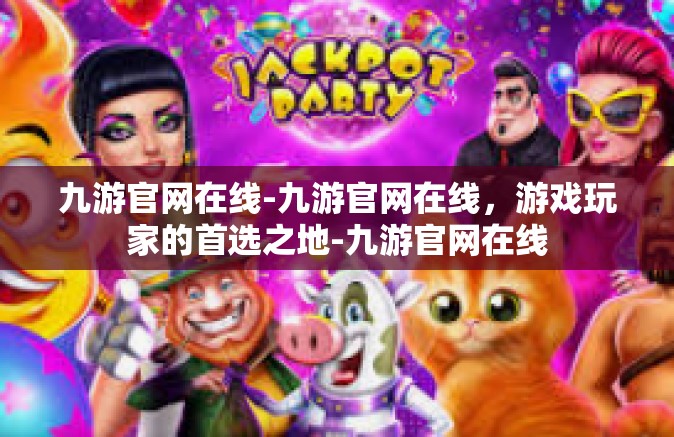 九游官网在线-九游官网在线，游戏玩家的首选之地-九游官网在线