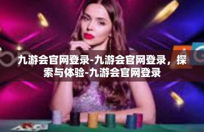 九游会官网登录-九游会官网登录，探索与体验-九游会官网登录