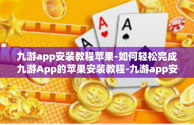 九游app安装教程苹果-如何轻松完成九游App的苹果安装教程-九游app安装教程苹果