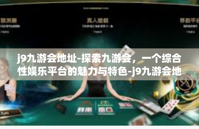 j9九游会地址-探索九游会，一个综合性娱乐平台的魅力与特色-j9九游会地址