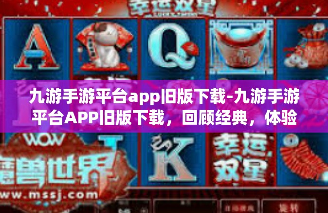 九游手游平台app旧版下载-九游手游平台APP旧版下载，回顾经典，体验原汁原味的游戏乐趣-九游手游平台app旧版下载