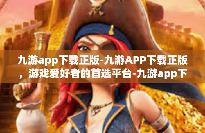 九游app下载正版-九游APP下载正版，游戏爱好者的首选平台-九游app下载正版