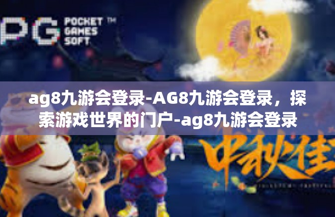 ag8九游会登录-AG8九游会登录，探索游戏世界的门户-ag8九游会登录
