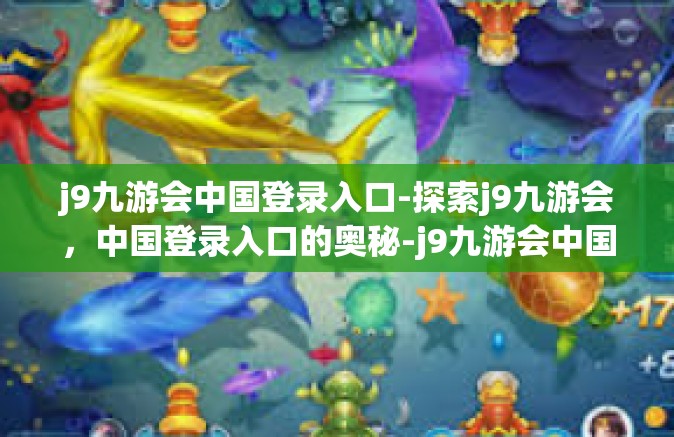 j9九游会中国登录入口-探索j9九游会，中国登录入口的奥秘-j9九游会中国登录入口