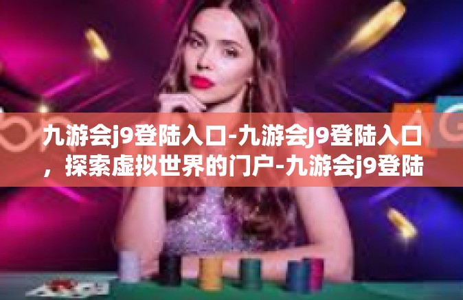 九游会j9登陆入口-九游会J9登陆入口，探索虚拟世界的门户-九游会j9登陆入口