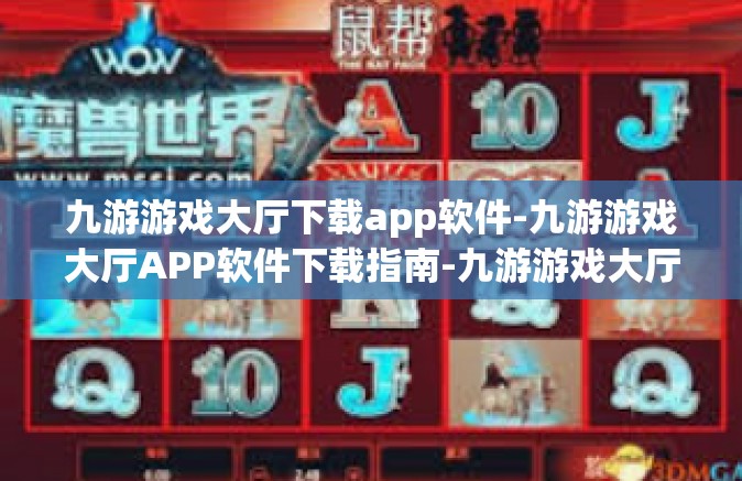 九游游戏大厅下载app软件-九游游戏大厅APP软件下载指南-九游游戏大厅下载app软件