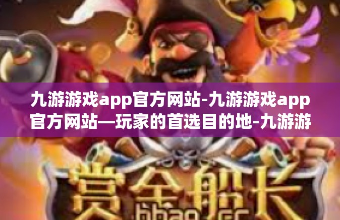 九游游戏app官方网站-九游游戏app官方网站—玩家的首选目的地-九游游戏app官方网站