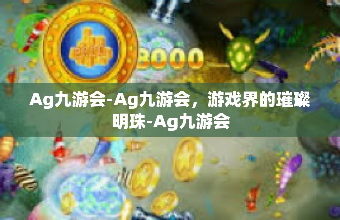 Ag九游会-Ag九游会，游戏界的璀璨明珠-Ag九游会