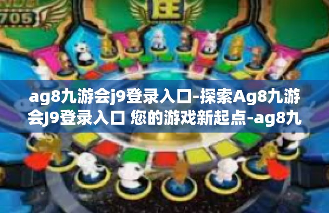 ag8九游会j9登录入口-探索Ag8九游会J9登录入口 您的游戏新起点-ag8九游会j9登录入口