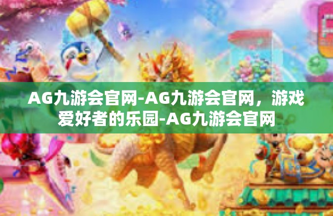 AG九游会官网-AG九游会官网，游戏爱好者的乐园-AG九游会官网