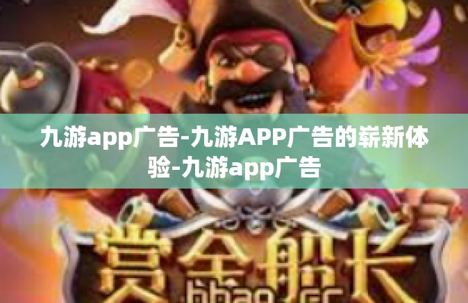 九游app广告-九游APP广告的崭新体验-九游app广告