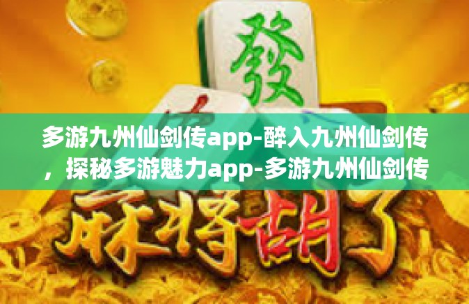 多游九州仙剑传app-醉入九州仙剑传，探秘多游魅力app-多游九州仙剑传app