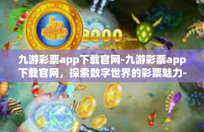 九游彩票app下载官网-九游彩票app下载官网，探索数字世界的彩票魅力-九游彩票app下载官网