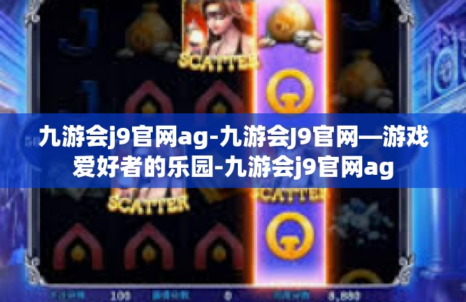 九游会j9官网ag-九游会J9官网—游戏爱好者的乐园-九游会j9官网ag