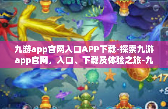 九游app官网入口APP下载-探索九游app官网，入口、下载及体验之旅-九游app官网入口APP下载