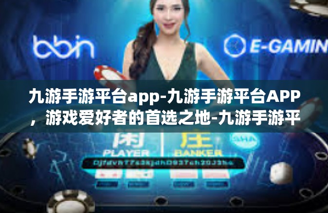 九游手游平台app-九游手游平台APP，游戏爱好者的首选之地-九游手游平台app