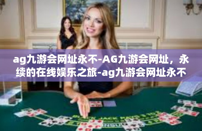 ag九游会网址永不-AG九游会网址，永续的在线娱乐之旅-ag九游会网址永不