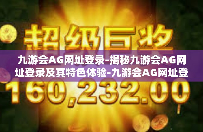 九游会AG网址登录-揭秘九游会AG网址登录及其特色体验-九游会AG网址登录