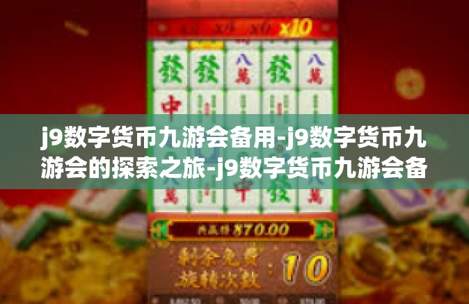j9数字货币九游会备用-j9数字货币九游会的探索之旅-j9数字货币九游会备用