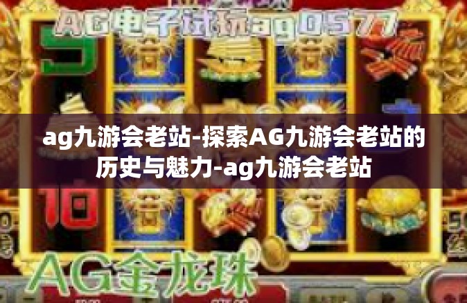 ag九游会老站-探索AG九游会老站的历史与魅力-ag九游会老站