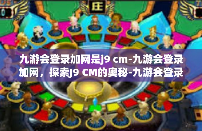 九游会登录加网是j9 cm-九游会登录加网，探索J9 CM的奥秘-九游会登录加网是j9 cm
