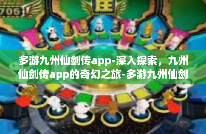 多游九州仙剑传app-深入探索，九州仙剑传app的奇幻之旅-多游九州仙剑传app