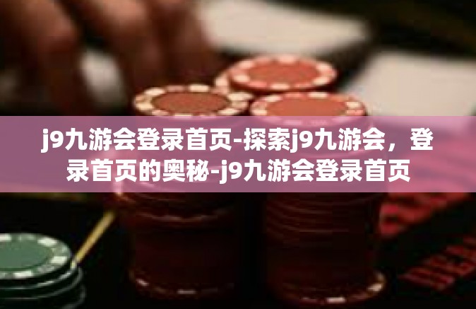 j9九游会登录首页-探索j9九游会，登录首页的奥秘-j9九游会登录首页